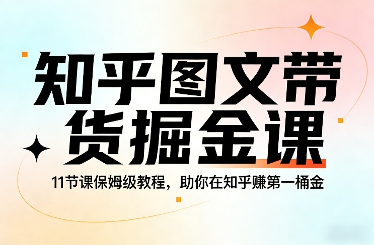 知乎图文带货11节课保姆教学 快速赚取知乎第一桶金-西蒙学社