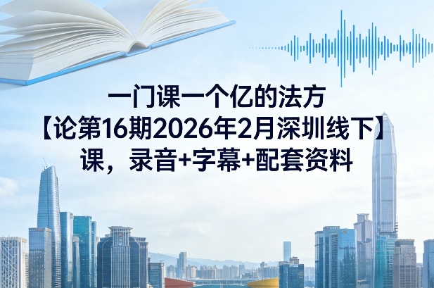 2026年深圳2月线下课：一门课一个亿方法论第16期录音字幕配套资料全含-西蒙学社