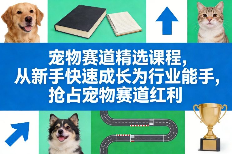 宠物行业黄金赛道精选课0基础到精通精修抢分红利期-西蒙学社