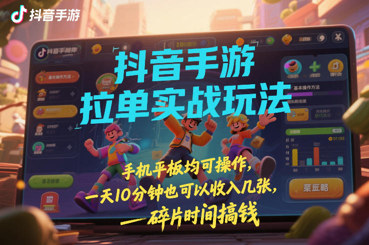 抖音手游拉单实战技巧 手机平板支持操作 每天10分钟收入几张 碎片时间赚钱秘诀内幕-西蒙学社