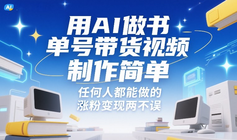 AI书籍带货视频轻松制作 新手零门槛涨粉赚钱无忧-西蒙学社