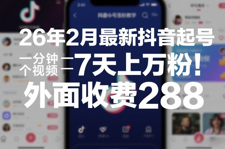 26年2月抖音涨粉绝密教程：1分钟速成视频7天破万粉 限免领取288元课程-西蒙学社