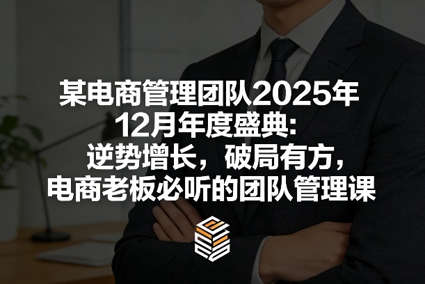2025年终电商管理盛典：逆势破局策略，老板必修团队管理实战课-西蒙学社