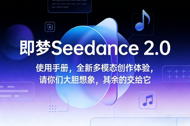 即梦Seedance 2.0使用手册：多模态创作大胆想象，剩余交给它轻松掌控-西蒙学社