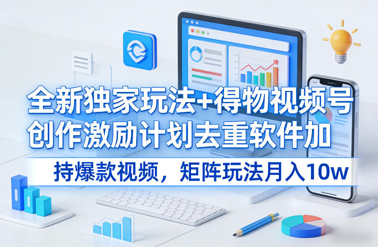 得物视频创作激励去重工具加持爆款策略月入10万秘诀揭秘-西蒙学社