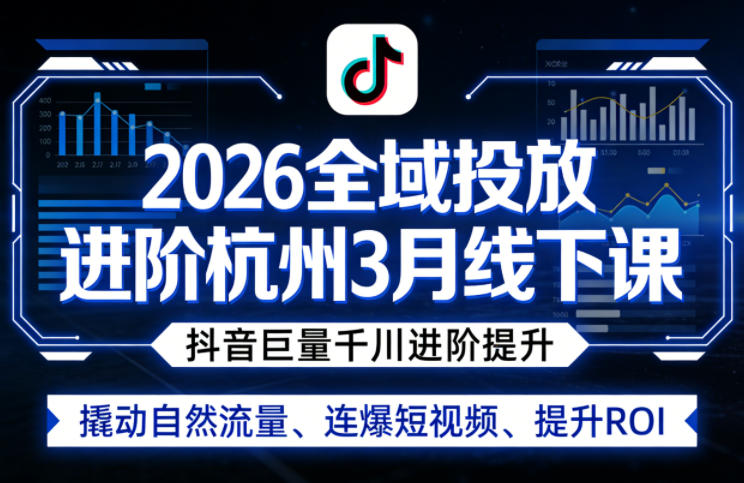2026全域投放进阶杭州3月线下课，抖音巨量千川进阶提升，撬动自然流量、连爆短视频、提升ROI-西蒙学社