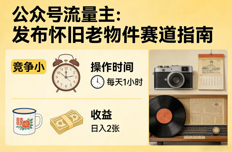 微信公众号流量主变现怀旧老物件内容，低竞争赛道，日均操作1小时轻松日赚200元-西蒙学社