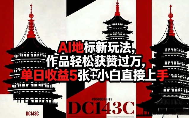 AI地标新玩法，作品轻松获赞过万，单日收益5张+小白直接上手-西蒙学社
