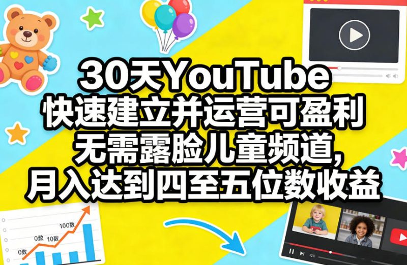 30天不露脸儿童频道速成YouTube盈利秘诀:月入四至五位数收益实战教程-西蒙学社