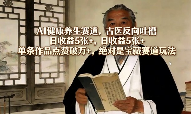 AI健康养生赛道,古医反向吐槽,日收益5张+,单条作品点赞破万+,绝对是宝藏赛道玩法-西蒙学社