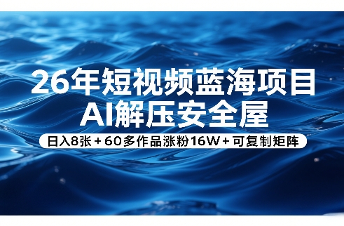 26年短视频蓝海AI智能解压安全屋日入800+涨粉16万+可复制矩阵方案-西蒙学社