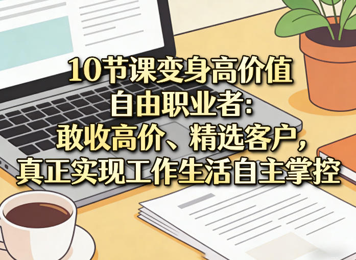 10节课变身高价值自由职业者：敢收高价、精选客户，真正实现工作生活自主掌控-西蒙学社