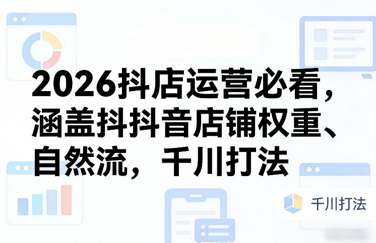2026抖音店铺运营指南：权重提升、流量获取与千川策略-西蒙学社