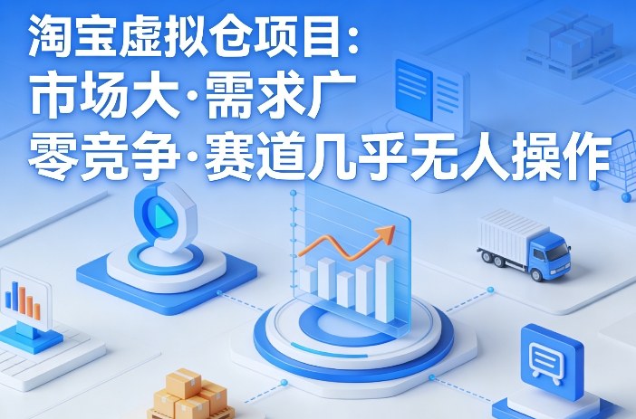 淘宝虚拟仓项目，市场大，需求广，零竞争，赛道几乎没人操作-西蒙学社