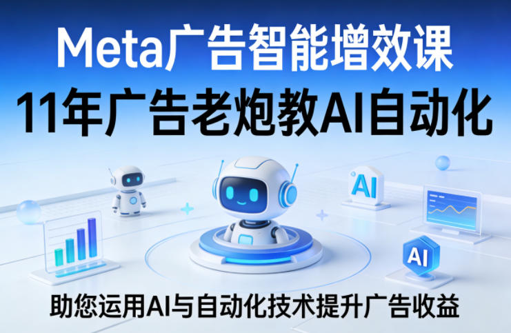 Meta广告智能增效课，11年广告老炮教AI自动化，助您运用AI与自动化技术提升广告收益-西蒙学社