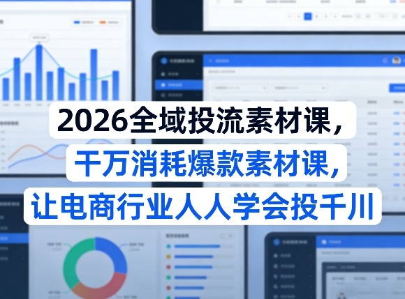 2026全域投流素材课，干万消耗爆款素材课，让电商行业人人学会投千川-西蒙学社