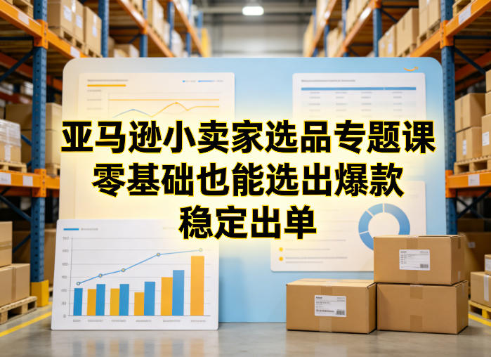 如何选爆款？亚马逊选品入门秘籍，零基础轻松出单-西蒙学社