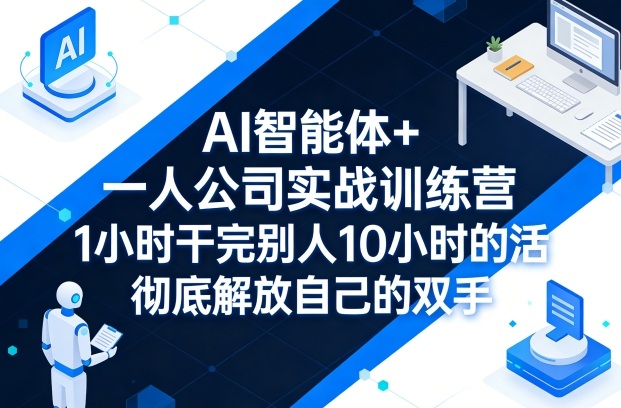 AI智能体+一人公司实战训练营，1小时干完别人10小时的活，彻底解放自己的双手-西蒙学社