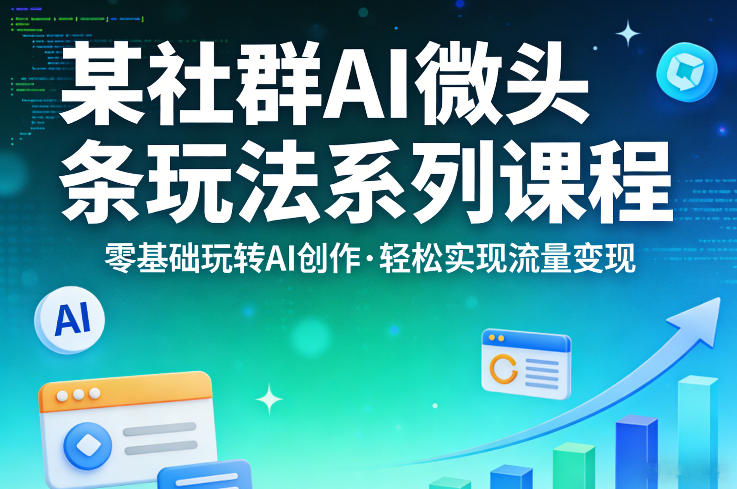 某社群的AI微头条玩法系列课程，零基础玩转AI创作，轻松实现流量变现-西蒙学社