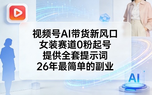 视频号女装AI带货0粉起号全套提示词，2026年最简副业新风口-西蒙学社