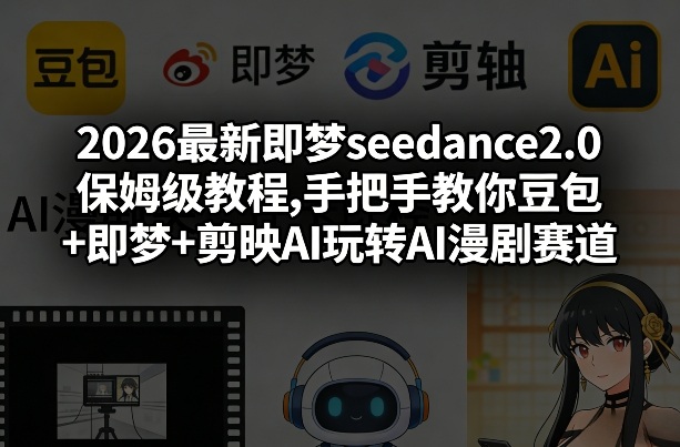 2026即梦seedance2.0保姆级实操教程：豆包+即梦+剪映AI玩转AI漫剧创作全攻略-西蒙学社
