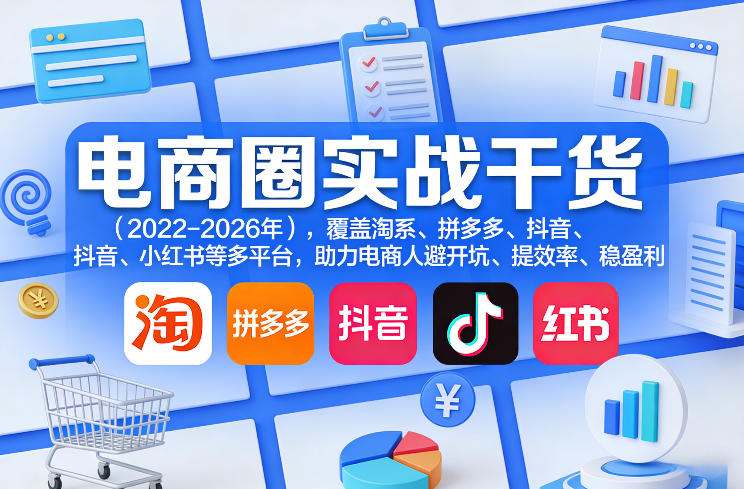 2023-2026电商圈实战干货：淘宝拼多多抖音小红书平台避坑提效稳赢指南-西蒙学社