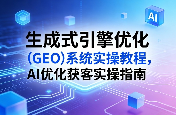 生成式引擎优化GEO系统AI获客实战操作手册指南-西蒙学社