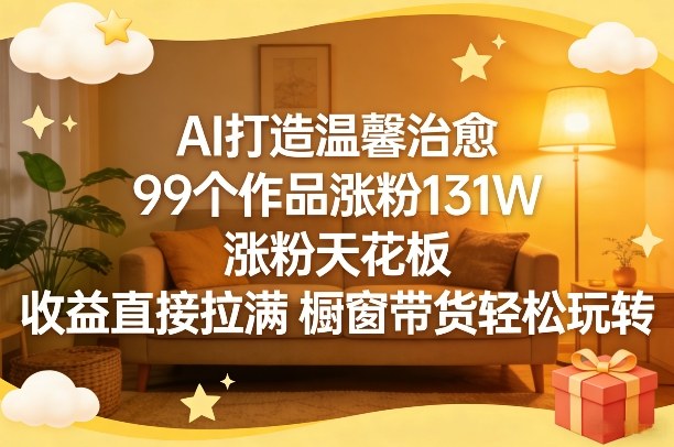 AI创作温馨内容99部吸粉131万，粉丝爆炸收益拉满带货轻松玩-西蒙学社