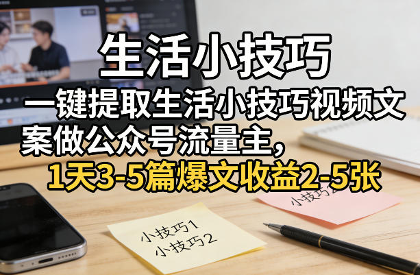 一键快速提取生活小技巧视频文案做公众号流量主，每日3-5篇爆文收益2-5张-西蒙学社
