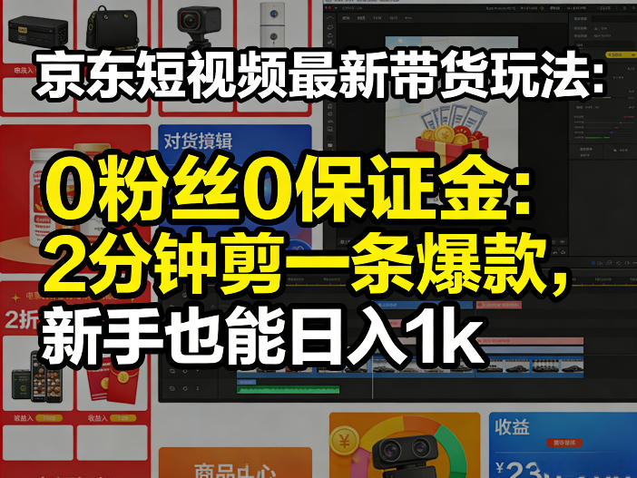 京东短视频最新带货玩法,0粉丝0保证金,2分钟剪一条爆款,新手也能日入1k+【揭秘】-西蒙学社