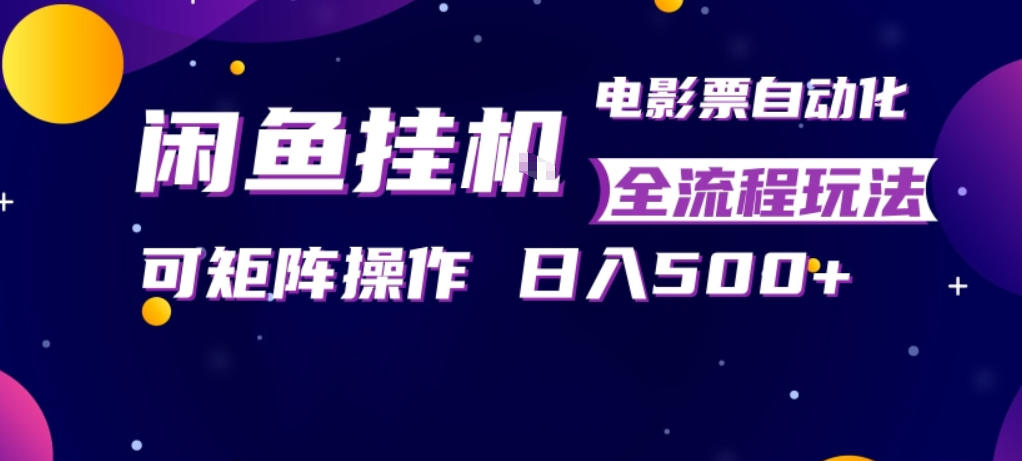 闲鱼全自动售卖电影票，全程挂G，可矩阵操作，小白轻松上手日入5张，稳定副业【揭秘】-西蒙学社