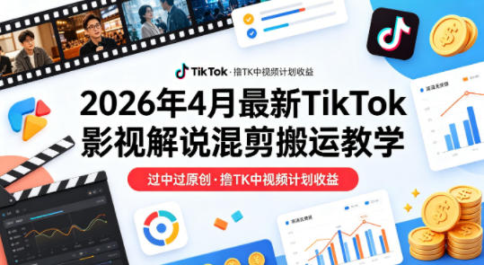 26年4月最新TikTok影视解说混剪搬运教学，过中过原创，撸TK中视频计划收益-西蒙学社