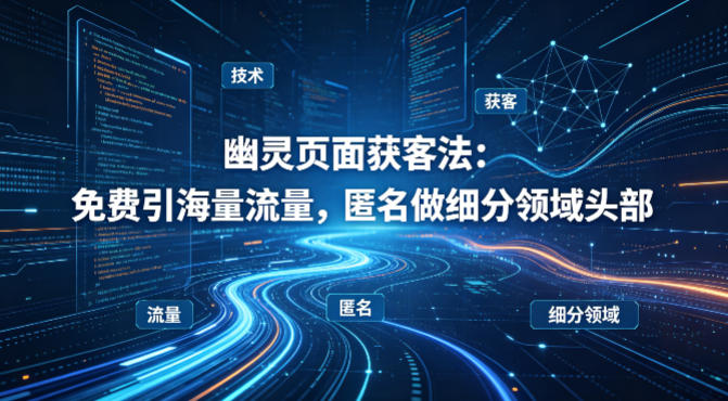 用懂技术!幽灵页面获客法:免费引海量流量,匿名做细分领域头部-西蒙学社