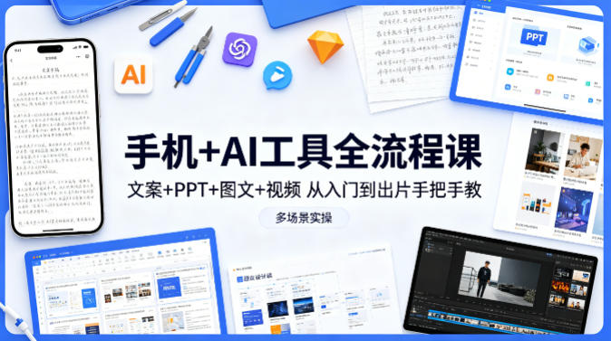 手机+AI工具全流程课，文案+PPT+图文+视频，从入门到出片手把手教，多场景实操（更新）-西蒙学社
