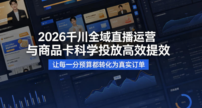 2026千川全域直播运营跟商品卡，科学投放，高效提效，让每一分预算都转化为真实订单-西蒙学社