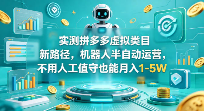 实测拼多多虚拟类目新路径，机器人半自动运营，不用人工值守也能月入1-5W【揭秘】-西蒙学社