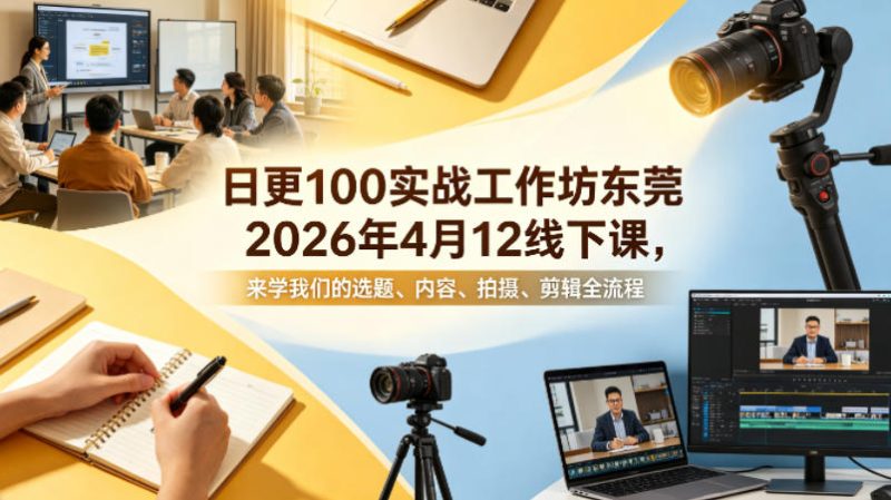 日更100实条‬战工作坊东莞2026年4月12线下课，来学我们的选题、内容、拍摄、剪辑全流程-西蒙学社