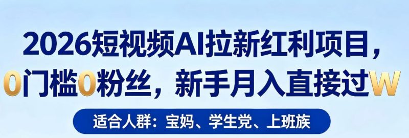 2026短视频AI拉新红利项目，0门槛0粉丝，新手月入直接过1W-西蒙学社