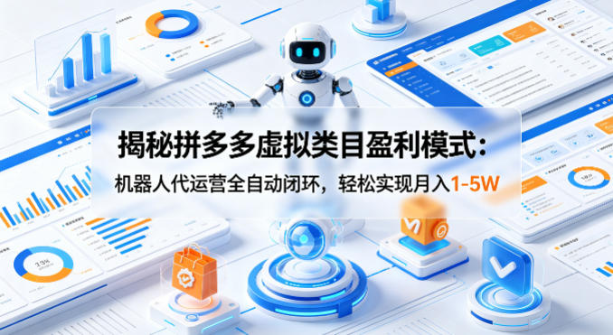揭秘拼多多虚拟类目盈利模式：机器人代运营全自动闭环，轻松实现月入1-5W-西蒙学社