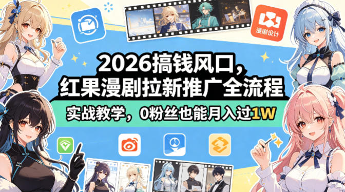 2026搞钱风口，红果漫剧拉新推广全流程实战教学，0粉丝也能月入过1W-西蒙学社