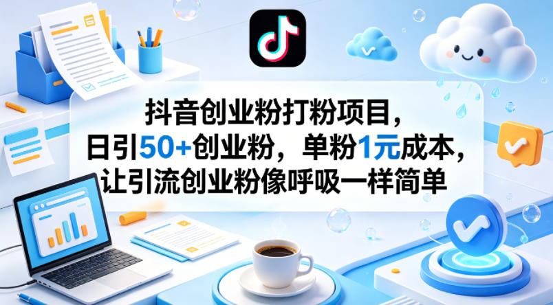 抖音创业粉打粉项目，日引50+创业粉，单粉1元成本，让引流创业粉像呼吸一样简单-西蒙学社