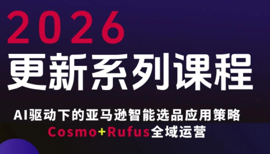 跨境亚马逊FBA系统课程，AI驱动下的亚马逊智能选品应用策略Cosmo+Rufus全域运营（更新26年4月）-西蒙学社