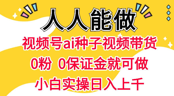 视频号AI种子带货，0粉0保证金就可做，人人能做，实操日入1k+-西蒙学社