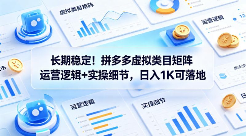 长期稳定！拼多多虚拟类目矩阵运营逻辑+实操细节，日入1K可落地【揭秘】-西蒙学社