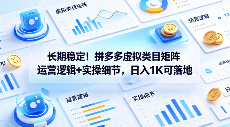 长期稳定！拼多多虚拟类目矩阵运营逻辑+实操细节，日入1K可落地【揭秘】-西蒙学社