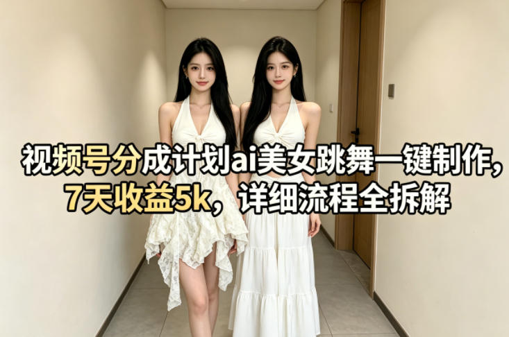 视频号分成计划ai美女跳舞一键制作，7天收益5k，详细流程全拆解-西蒙学社