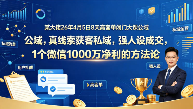 某大佬26年4月5日8天高客单闭门大课公域，真线索获客私域，强人设成交，1个微信1000W净利的方法论-西蒙学社