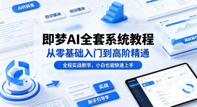 即梦AI全套系统教程，从零基础入门到高阶精通，全程实战教学，小白也能快速上手-西蒙学社