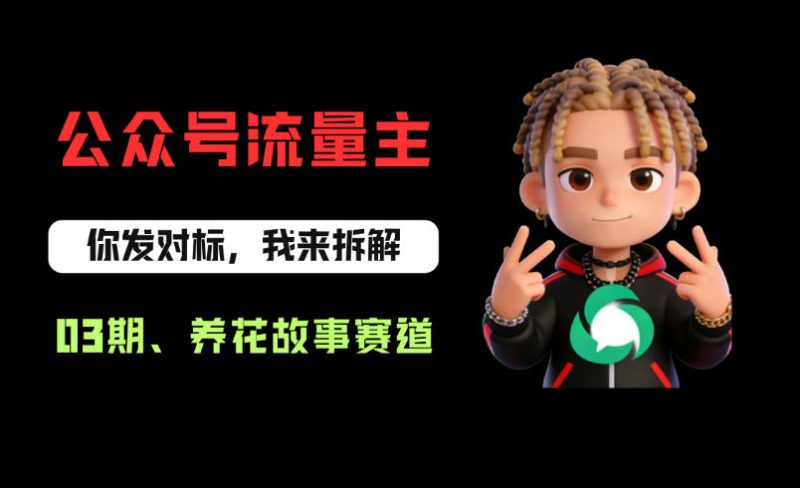 公众号流量主之养花故事赛道，起号快+流量稳，从0-1全流程讲解！-西蒙学社