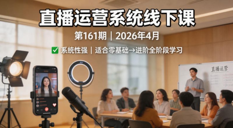 直播运营系统线下课第161期2026年4月，系统性强，适合零基础到进阶学习【录音+文档】-西蒙学社